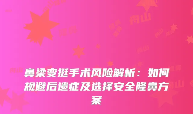 鼻梁变挺手术风险解析：如何规避后遗症及选择安全隆鼻方案