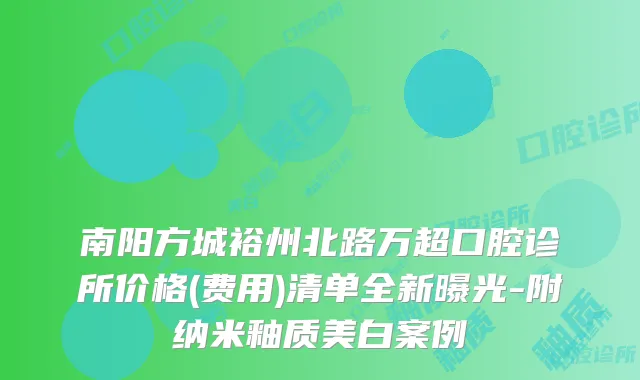 南阳方城裕州北路万超口腔诊所价格(费用)清单全新曝光-附纳米釉质美白案例