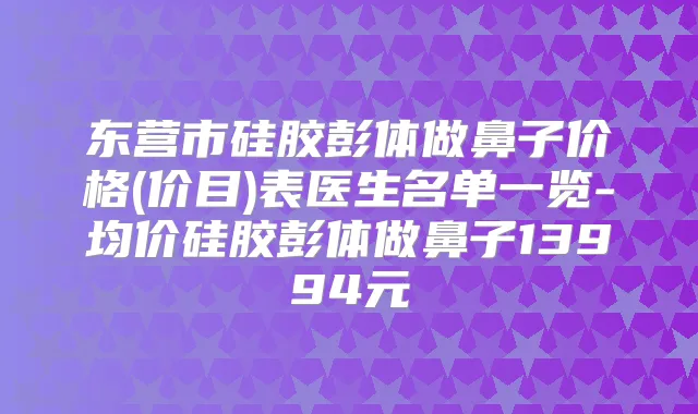 东营市硅胶彭体做鼻子价格(价目)表医生名单一览-均价硅胶彭体做鼻子13994元