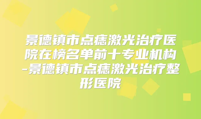 景德镇市点痣激光医院在榜名单前十专业机构-景德镇市点痣激光整形医院