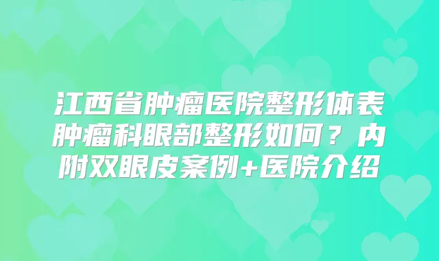 江西省肿瘤医院整形体表肿瘤科眼部整形如何?内附双眼皮案例+医院介绍