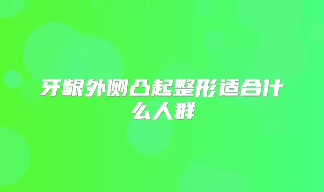 牙龈外侧凸起整形适合什么人群