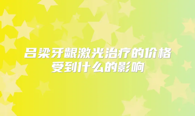 吕梁牙龈激光的价格受到什么的影响