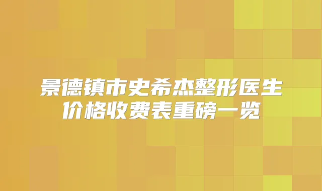 景德镇市史希杰整形医生价格收费表重磅一览