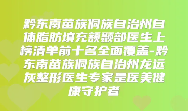 黔东南苗族侗族自治州自体脂肪填充额颞部医生上榜清单前十名全面覆盖-黔东南苗族侗族自治州龙远灰整形医生专家是医美健康守护者