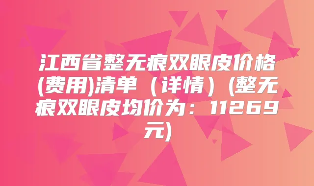 江西省整无痕双眼皮价格(费用)清单（详情）(整无痕双眼皮均价为：11269元)