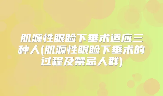 肌源性眼睑下垂术适应三种人(肌源性眼睑下垂术的过程及禁忌人群)
