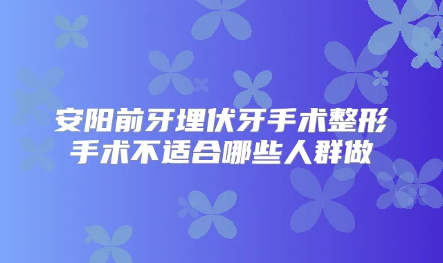 安阳前牙埋伏牙手术整形手术不适合哪些人群做
