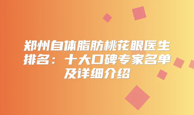 郑州自体脂肪桃花眼医生排名：十大口碑专家名单及详细介绍