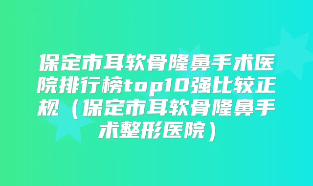 保定市耳软骨隆鼻手术医院排行榜top10强比较正规（保定市耳软骨隆鼻手术整形医院）