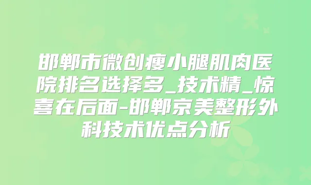 邯郸市微创瘦小腿肌肉医院排名选择多_技术精_惊喜在后面-邯郸京美整形外科技术优点分析