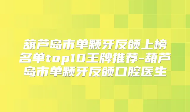 葫芦岛市单颗牙反颌上榜名单top10王牌推荐-葫芦岛市单颗牙反颌口腔医生