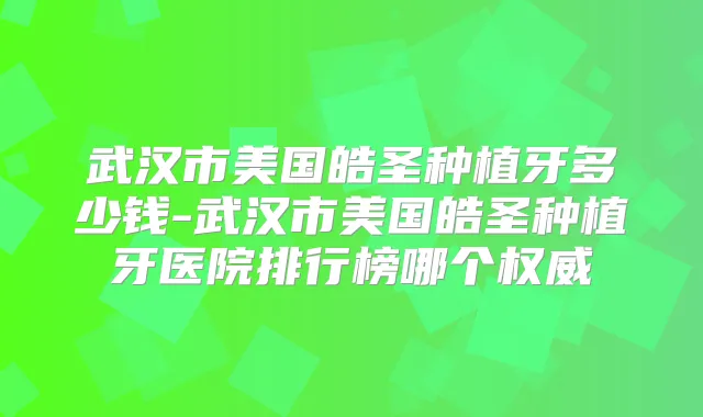 武汉市美国皓圣种植牙多少钱-武汉市美国皓圣种植牙医院排行榜哪个