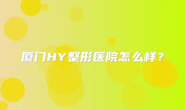 厦门HY整形医院怎么样?