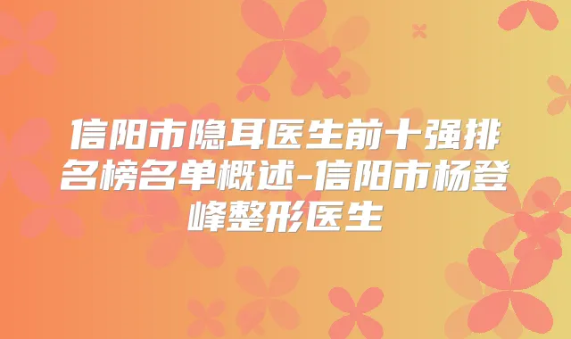 信阳市隐耳医生前十强排名榜名单概述-信阳市杨登峰整形医生
