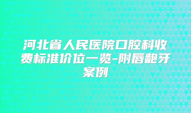 河北省人民医院口腔科收费标准价位一览-附唇龅牙案例
