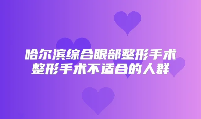 哈尔滨综合眼部整形手术整形手术不适合的人群