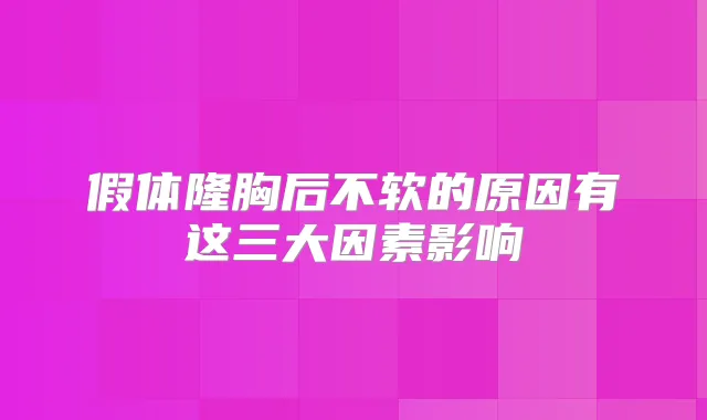 假体隆胸后不软的原因有这三大因素影响