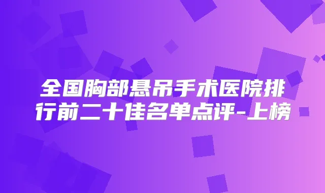 全国胸部悬吊手术医院排行前二十佳名单点评-上榜