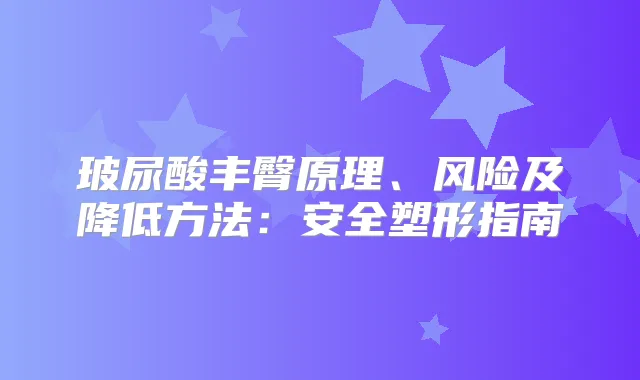 玻尿酸丰臀原理、风险及降低方法:安全塑形指南