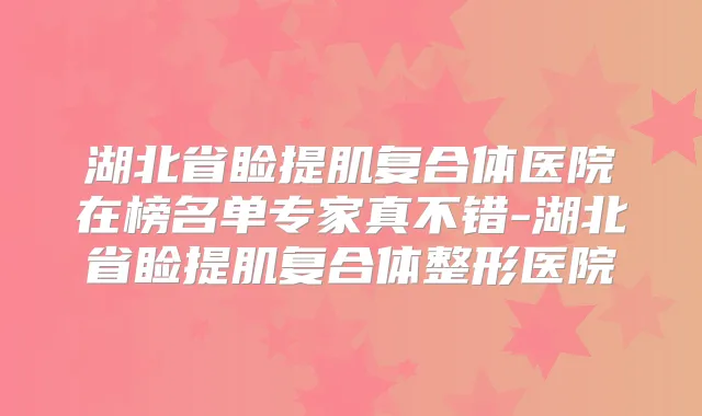 湖北省睑提肌复合体医院在榜名单专家真不错-湖北省睑提肌复合体整形医院