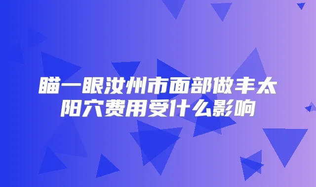 瞄一眼汝州市面部做丰太阳穴费用受什么影响