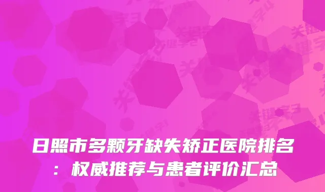 日照市多颗牙缺失矫正医院排名：推荐与患者评价汇总