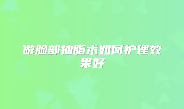 做脸部抽脂术如何护理效果好