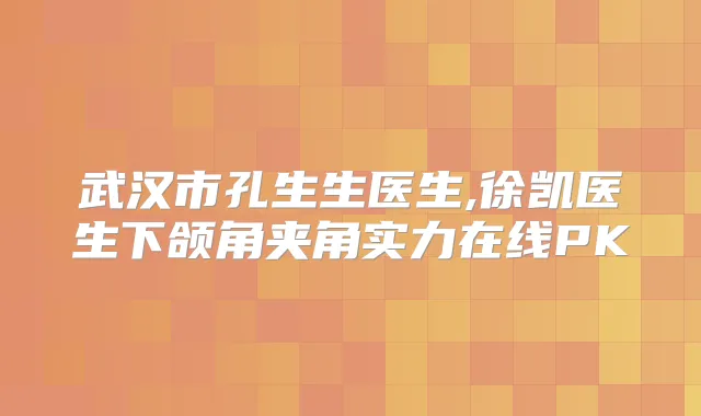 武汉市孔生生医生,徐凯医生下颌角夹角实力在线PK