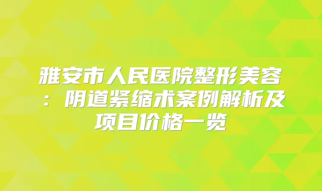雅安市人民医院整形美容：阴道紧缩术案例解析及项目价格一览