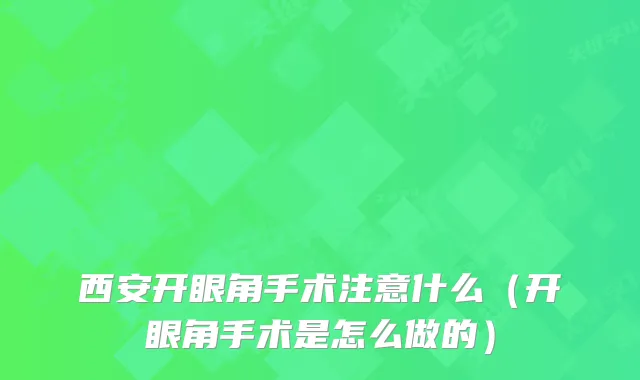 西安开眼角手术注意什么（开眼角手术是怎么做的）
