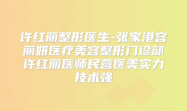 许红丽整形医生-张家港容丽妍医疗美容整形门诊部许红丽医师民营医美实力技术强