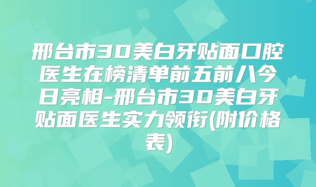 邢台市3D美白牙贴面口腔医生在榜清单前五前八今日亮相-邢台市3D美白牙贴面医生实力领衔(附价格表)