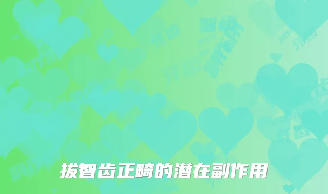 拔智齿正畸的潜在副作用