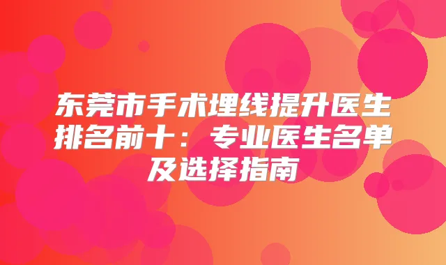 东莞市手术埋线提升医生排名前十:专业医生名单及选择指南