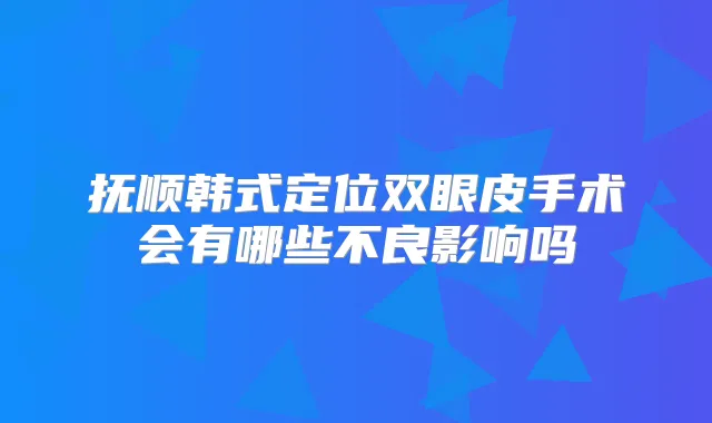 抚顺韩式定位双眼皮手术会有哪些不良影响吗