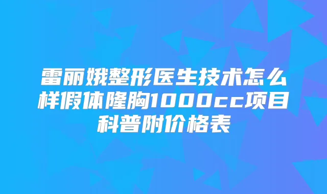 雷丽娥整形医生技术怎么样假体隆胸1000cc项目科普附价格表