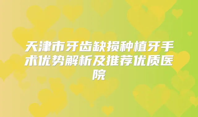 天津市牙齿缺损种植牙手术优势解析及推荐优质医院