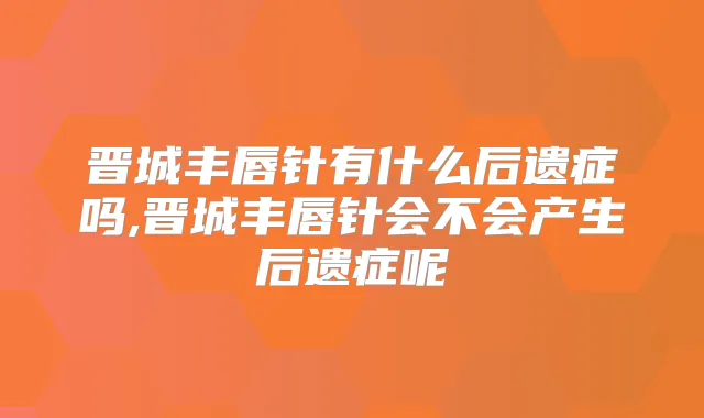 晋城丰唇针有什么后遗症吗,晋城丰唇针会不会产生后遗症呢