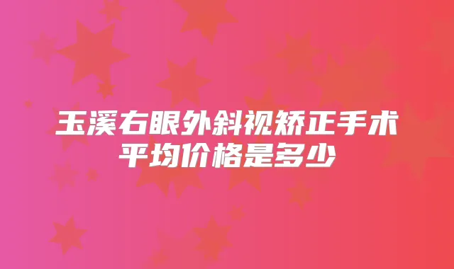 玉溪右眼外斜视矫正手术平均价格是多少