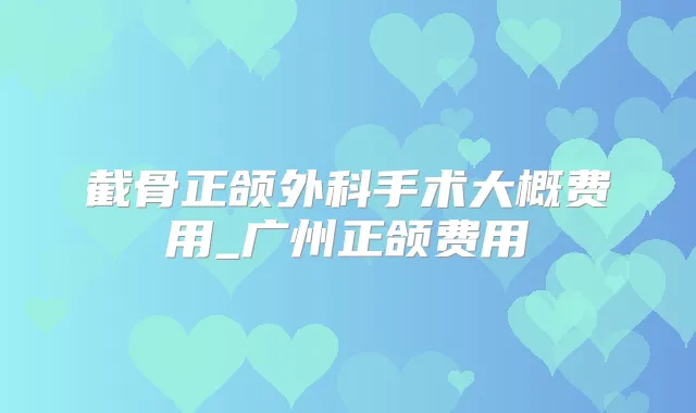 截骨正颌外科手术大概费用_广州正颌费用