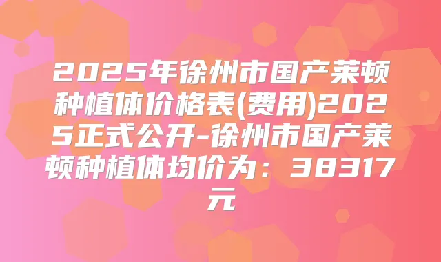 2025年徐州市国产莱顿种植体价格表(费用)2025正式公开-徐州市国产莱顿种植体均价为：38317元