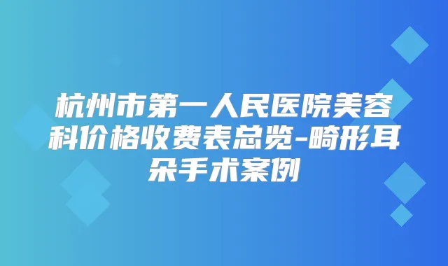 杭州市第一人民医院美容科价格收费表总览-畸形耳朵手术案例