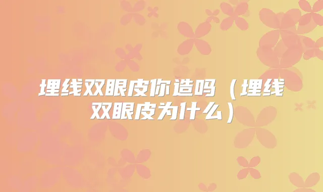 埋线双眼皮你造吗(埋线双眼皮为什么)