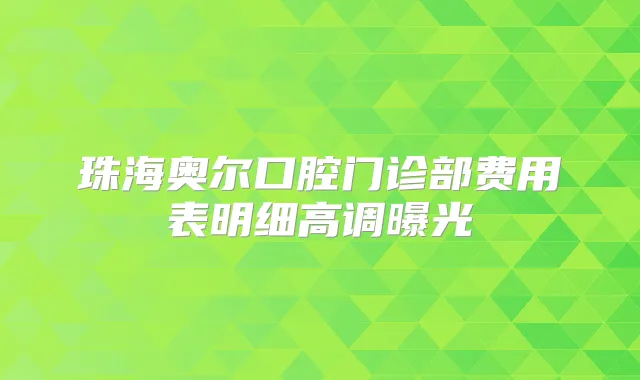 珠海奥尔口腔门诊部费用表明细高调曝光