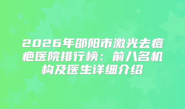 2026年邵阳市激光去痘疤医院排行榜：前八名机构及医生详细介绍