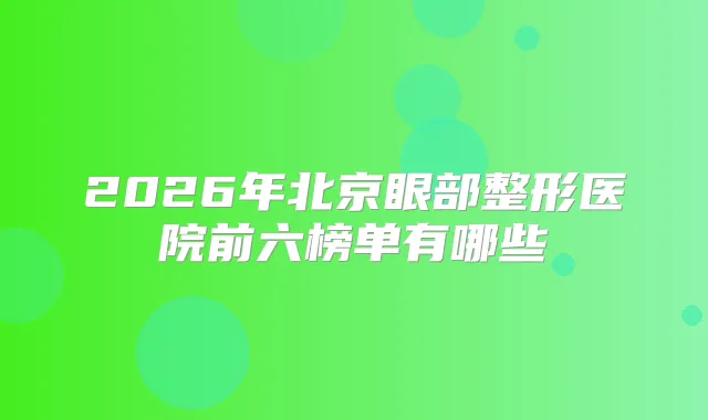 2026年北京眼部整形医院前六榜单有哪些