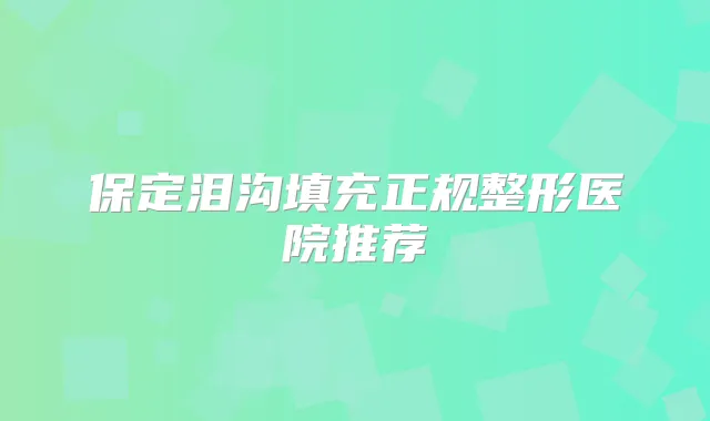 保定泪沟填充正规整形医院推荐
