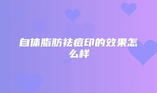 自体脂肪祛痘印的效果怎么样