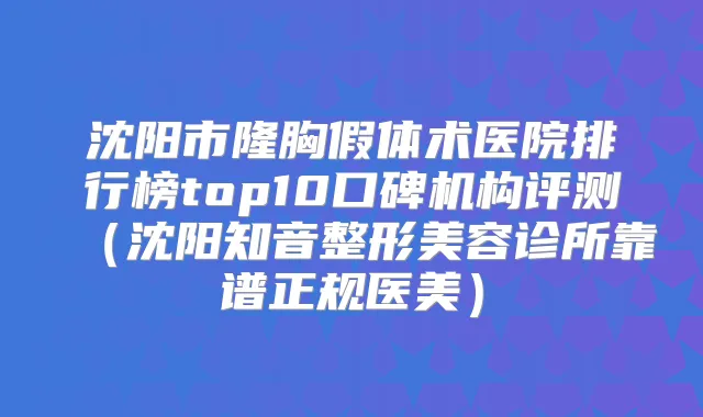 沈阳市隆胸假体术医院排行榜top10口碑机构评测（沈阳知音整形美容诊所靠谱正规医美）